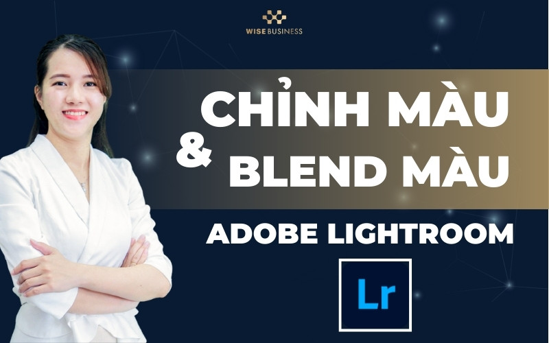 CHỈNH ẢNH VÀ BLEND MÀU CHUYÊN NGHIỆP BẰNG LIGHTROOM
