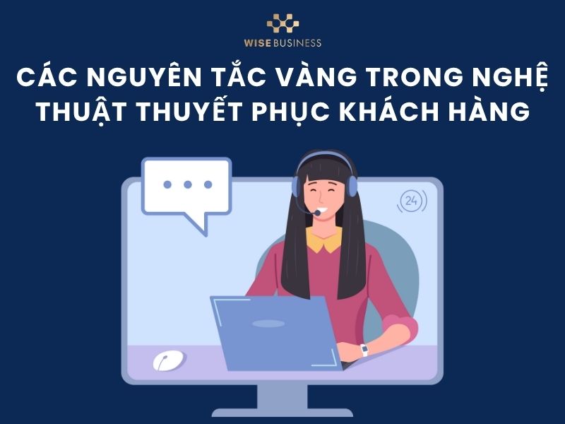 Các nguyên tắc vàng trong nghệ thuật thuyết phục khách hàng
