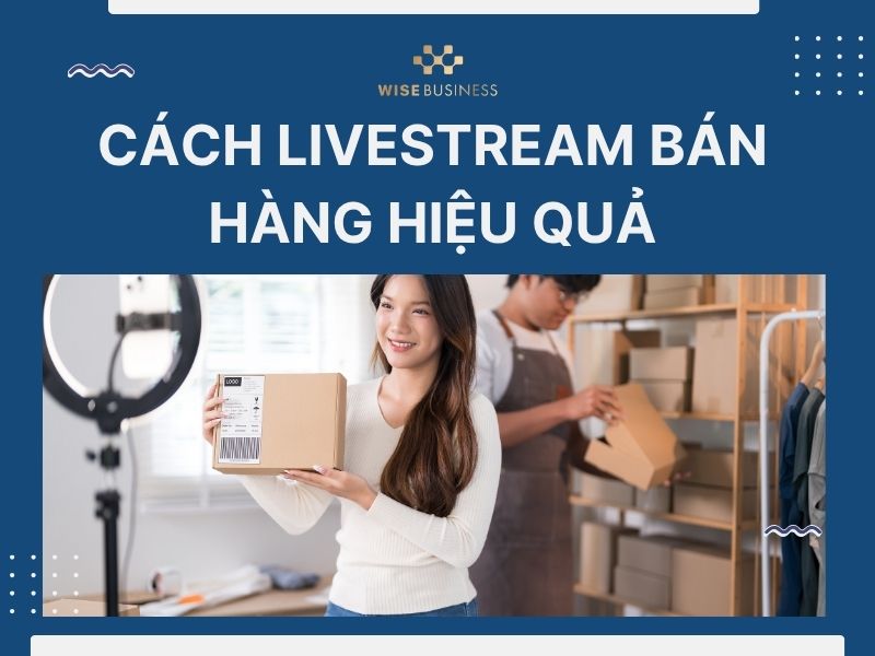 CÁCH LIVESTREAM BÁN HÀNG HIỆU QUẢ: BÍ QUYẾT TĂNG NGƯỜI XEM VÀ CHỐT ĐƠN