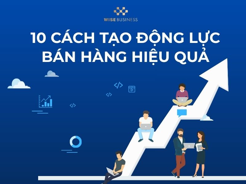 10 cách tạo động lực bán hàng hiệu quả nhất cho đội ngũ kinh doanh