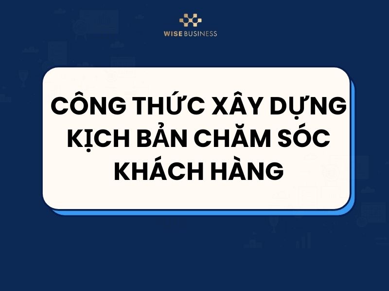 TỔNG HỢP CÁC MẪU KỊCH BẢN CHĂM SÓC KHÁCH HÀNG CHO DÂN BÁN HÀNG CHUYÊN NGHIỆP