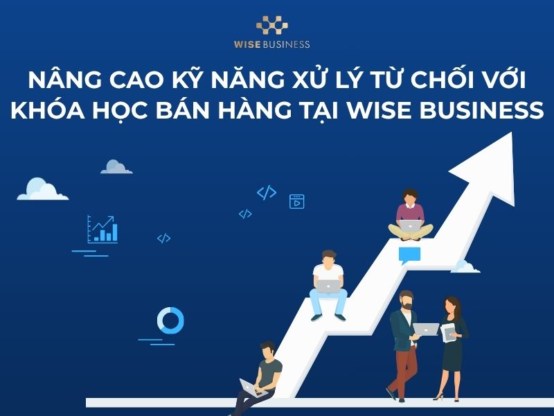 Nâng cao kỹ năng xử lý từ chối với khóa học bán hàng tại WISE Business