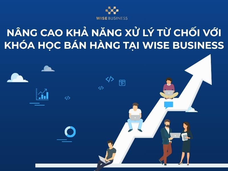 Nâng cao khả năng xử lý từ chối với khóa học bán hàng tại WISE Business