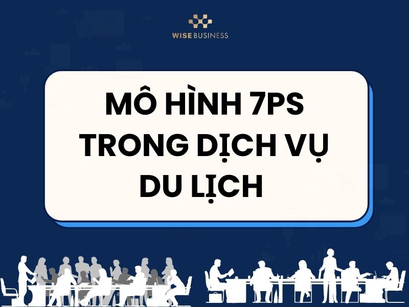 TẤT TẦN TẬT VỀ MÔ HÌNH 7Ps TRONG DỊCH VỤ DU LỊCH CHI TIẾT NHẤT