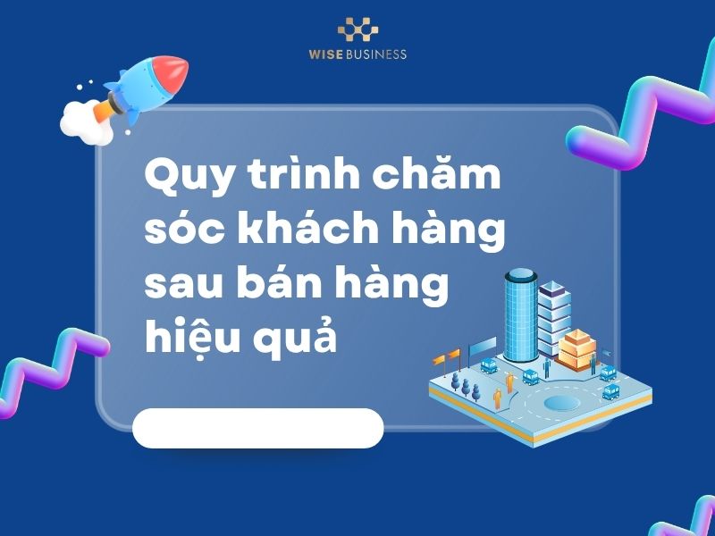 Quy trình chăm sóc khách hàng sau bán hàng hiệu quả