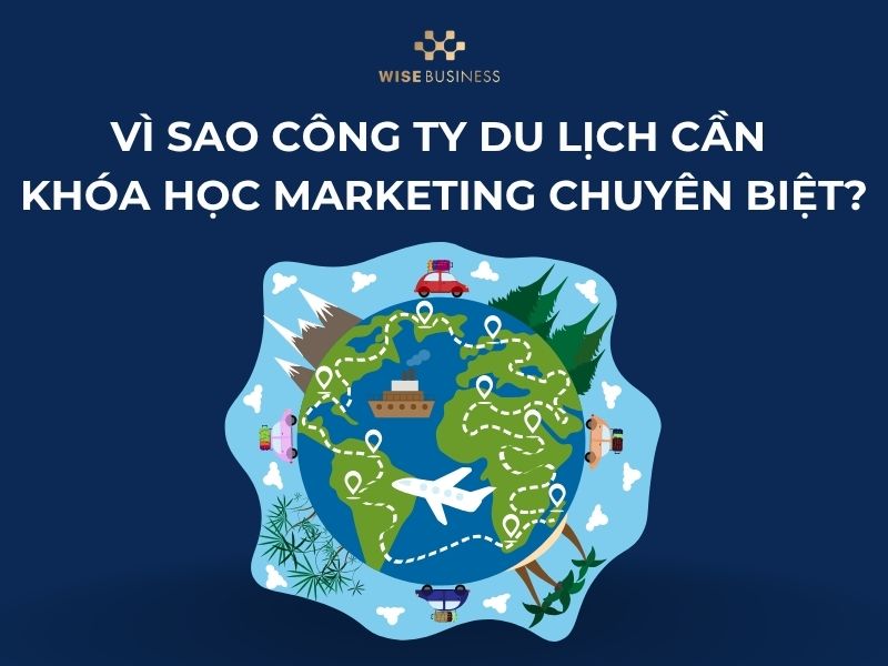 Vì sao công ty du lịch cần khóa học Marketing chuyên biệt?