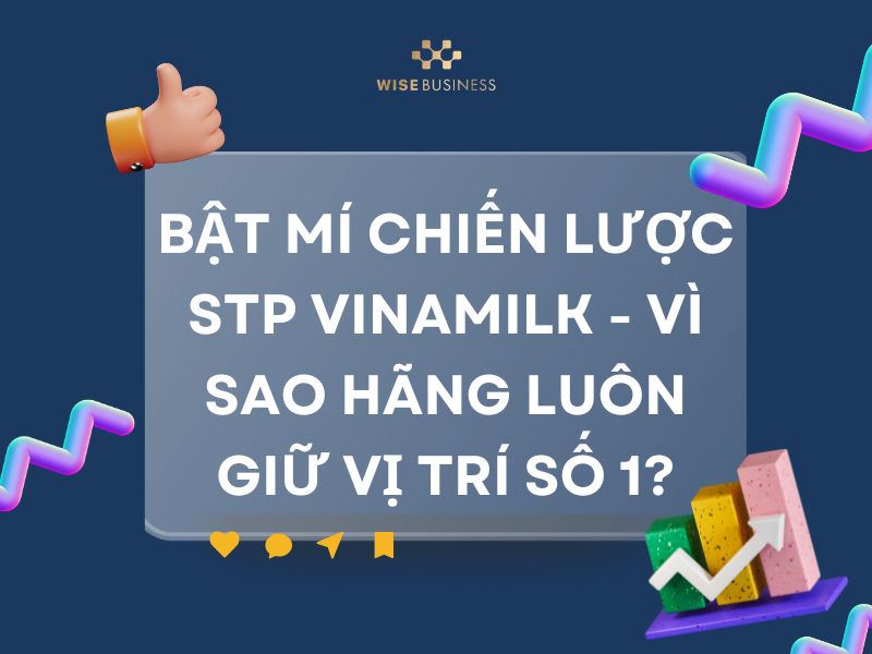 BẬT MÍ CHIẾN LƯỢC STP CỦA VINAMILK - VÌ SAO HÃNG LUÔN GIỮ VỊ TRÍ SỐ 1?