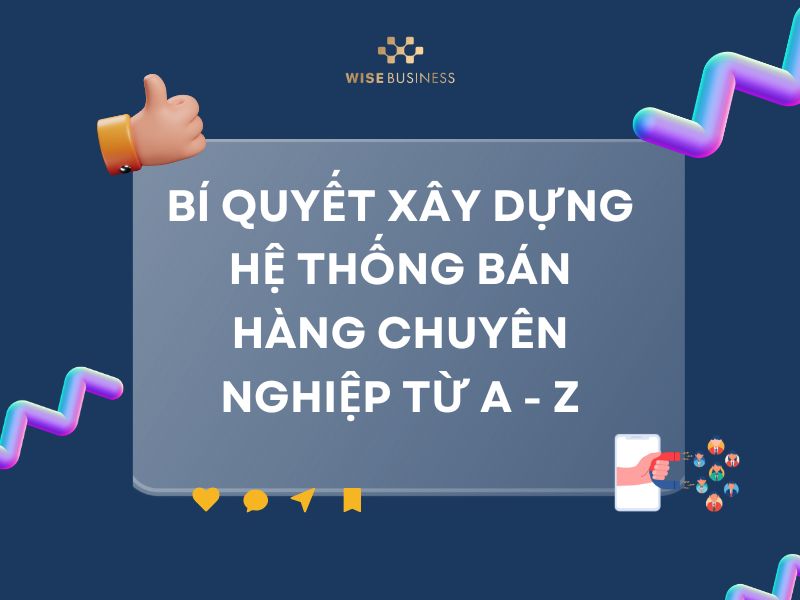BÍ QUYẾT XÂY DỰNG HỆ THỐNG BÁN HÀNG CHUYÊN NGHIỆP TỪ A - Z