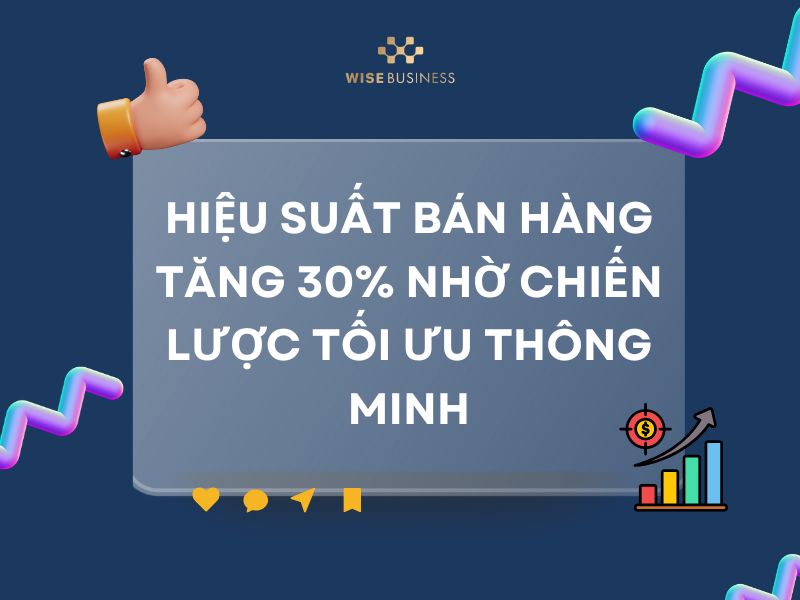 HIỆU SUẤT BÁN HÀNG TĂNG 30% NHỜ CHIẾN LƯỢC TỐI ƯU THÔNG MINH