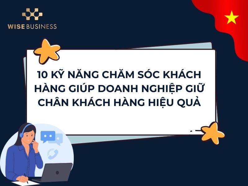10 KỸ NĂNG CHĂM SÓC KHÁCH HÀNG GIÚP DOANH NGHIỆP GIỮ CHÂN KHÁCH HÀNG HIỆU QUẢ