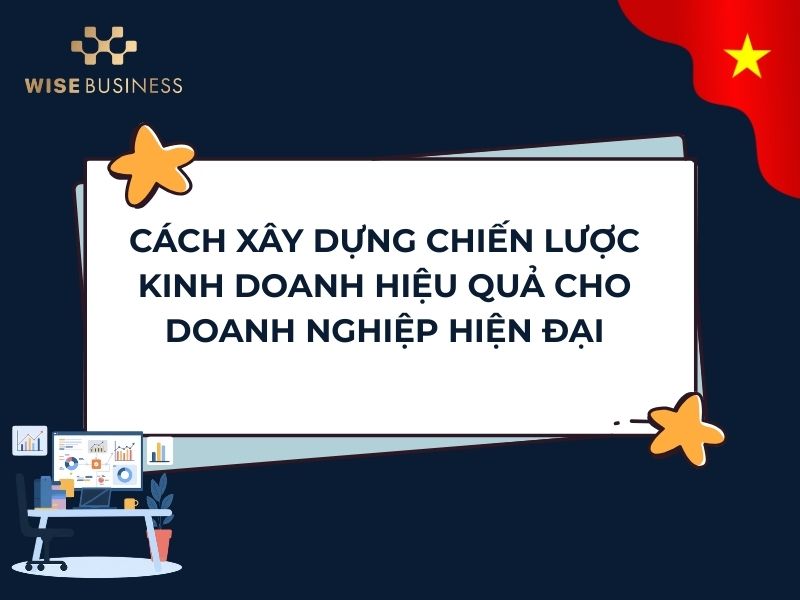 CÁCH XÂY DỰNG CHIẾN LƯỢC KINH DOANH HIỆU QUẢ CHO DOANH NGHIỆP HIỆN ĐẠI