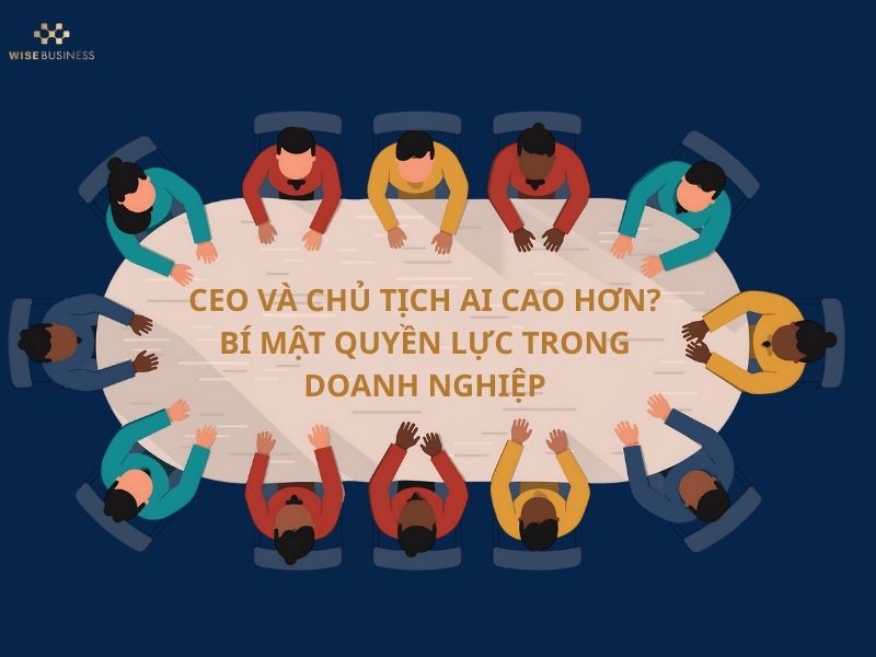 CEO VÀ CHỦ TỊCH AI CAO HƠN? BÍ MẬT QUYỀN LỰC TRONG DOANH NGHIỆP