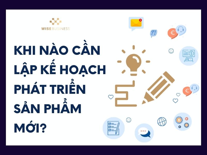 Khi nào cần lập kế hoạch phát triển sản phẩm mới?