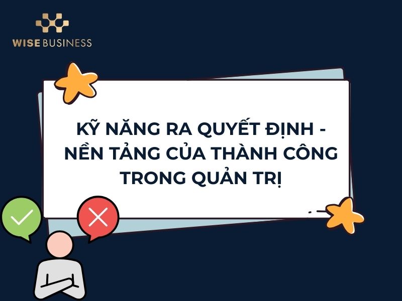 KỸ NĂNG RA QUYẾT ĐỊNH - NỀN TẢNG CỦA THÀNH CÔNG TRONG QUẢN TRỊ