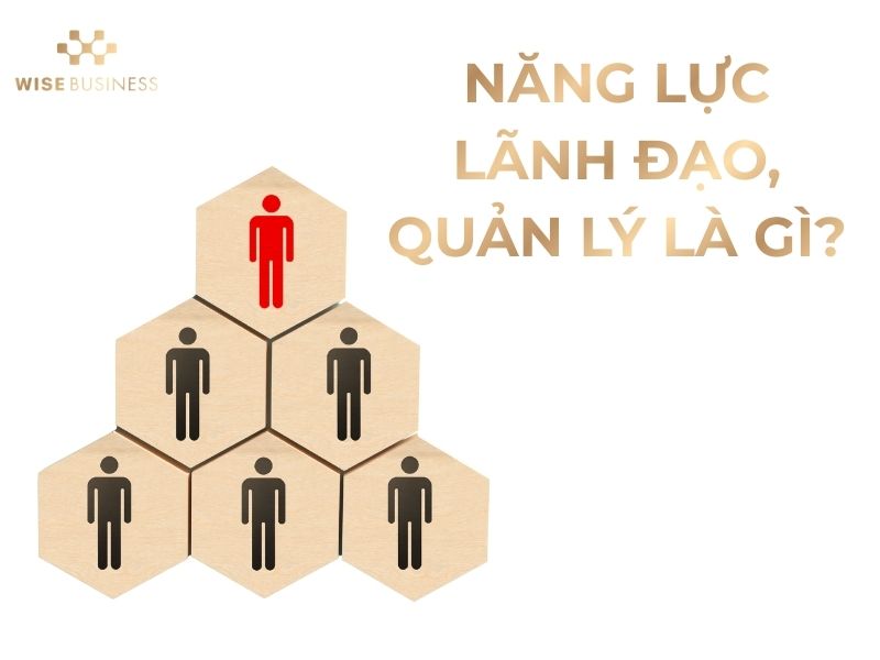 NĂNG LỰC LÃNH ĐẠO QUẢN LÝ - 6 YẾU TỐ CÕI LÕI XÂY DỰNG ĐỘI NGŨ VỮNG MẠNH