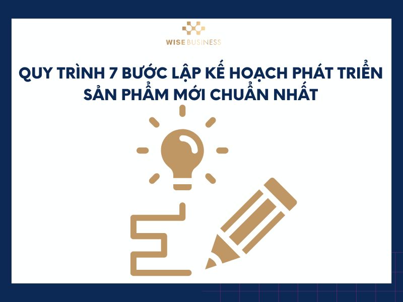Quy trình 7 bước lập kế hoạch phát triển sản phẩm mới chuẩn nhất
