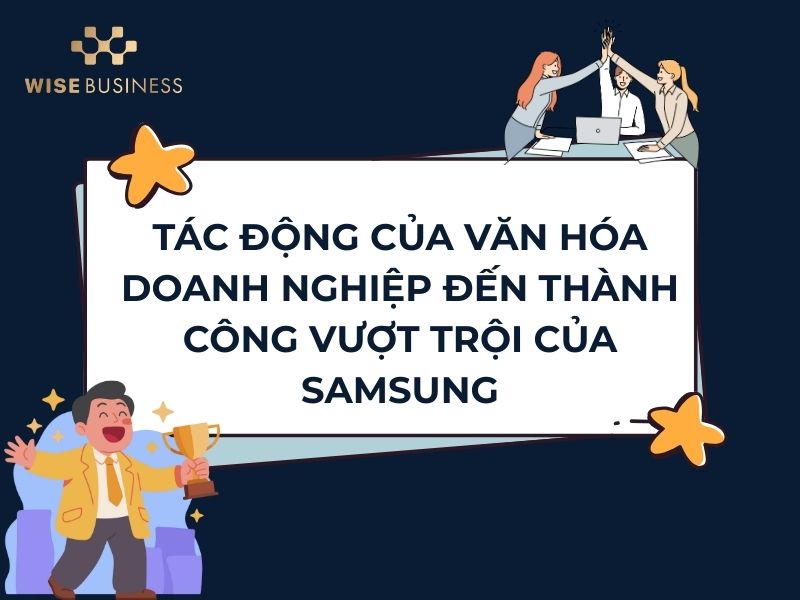 VĂN HÓA DOANH NGHIỆP CỦA SAMSUNG - SỨC MẠNH VÔ HÌNH TẠO NÊN THÀNH CÔNG VƯỢT TRỘI