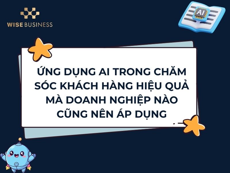 ỨNG DỤNG AI TRONG CHĂM SÓC KHÁCH HÀNG HIỆU QUẢ MÀ DOANH NGHIỆP NÀO CŨNG NÊN ÁP DỤNG