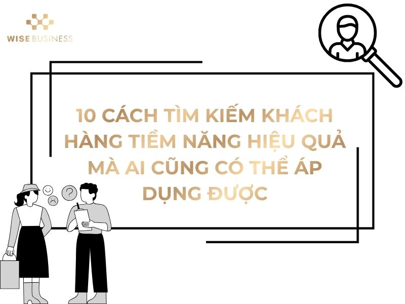 10 CÁCH TÌM KIẾM KHÁCH HÀNG TIỀM NĂNG HIỆU QUẢ MÀ AI CŨNG CÓ THỂ ÁP DỤNG ĐƯỢC