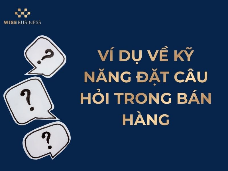 KỸ NĂNG ĐẶT CÂU HỎI TRONG BÁN HÀNG GIÚP HIỂU RÕ NHU CẦU VÀ CHỐT ĐƠN HIỆU QUẢ