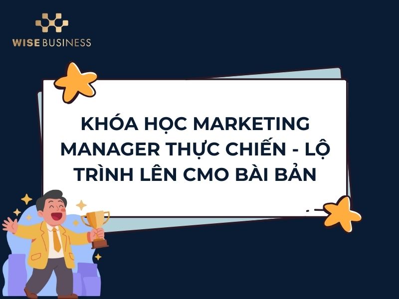 KHÓA HỌC MARKETING MANAGER THỰC CHIẾN - LỘ TRÌNH LÊN CMO BÀI BẢN