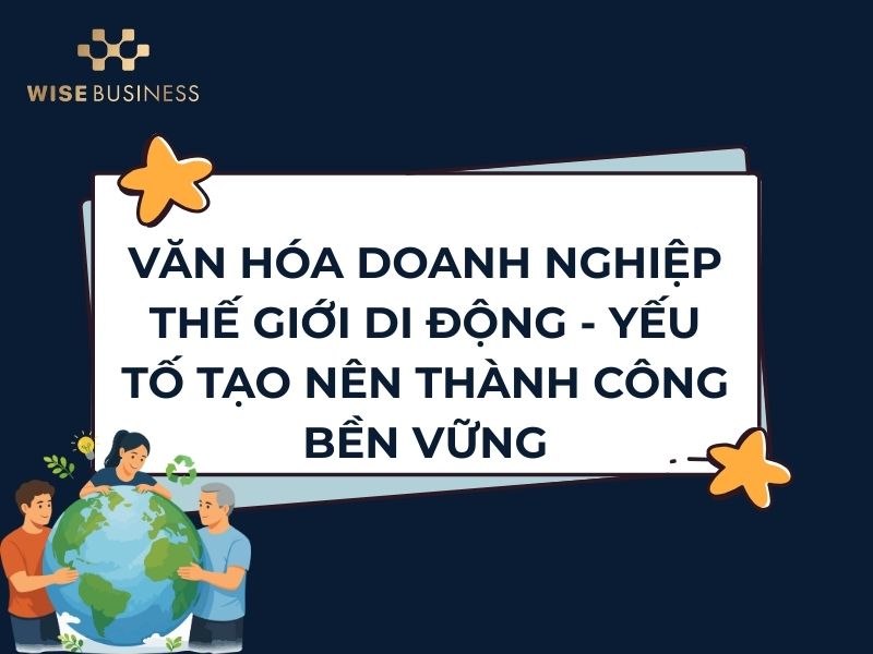 VĂN HÓA DOANH NGHIỆP THẾ GIỚI DI ĐỘNG - YẾU TỐ TẠO NÊN THÀNH CÔNG BỀN VỮNG