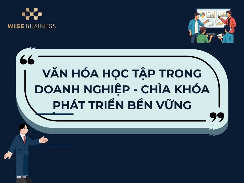 VĂN HÓA HỌC TẬP TRONG DOANH NGHIỆP - CHÌA KHÓA PHÁT TRIỂN BỀN VỮNG