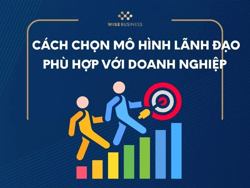 Cách chọn mô hình lãnh đạo phù hợp với doanh nghiệp của bạn
