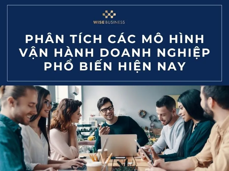 Phân tích các mô hình vận hành doanh nghiệp phổ biến hiện nay