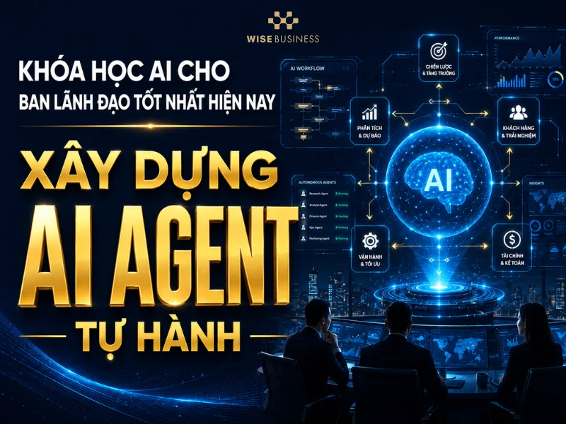 Khóa Học AI Cho Ban Lãnh Đạo Tốt Nhất Hiện Nay: Xây Dựng AI Agent Tự Hành