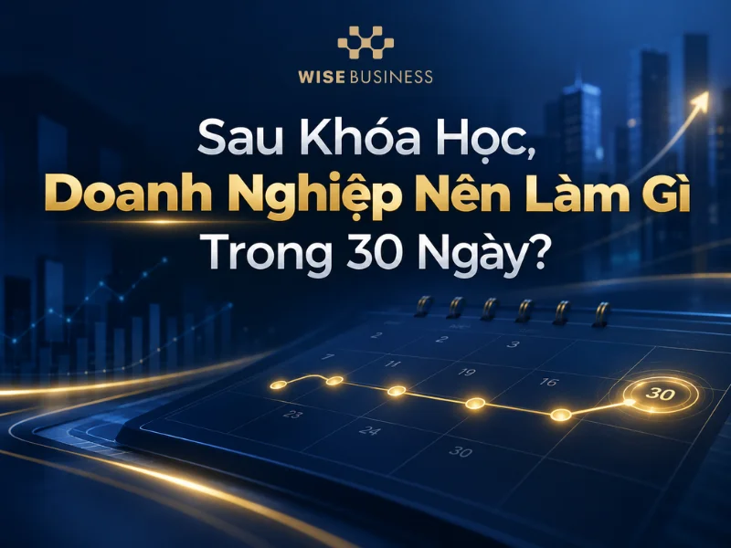 Sau Khóa Học, Doanh Nghiệp Nên Làm Gì Trong 30 Ngày?